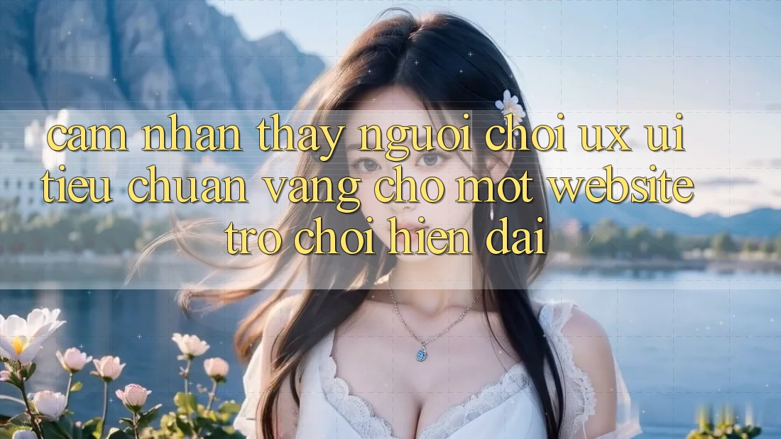 Cảm nhận thấy Người chơi (UX/UI) – Tiêu Chuẩn Vàng Cho Một Website Trò chơi Hiện Đại