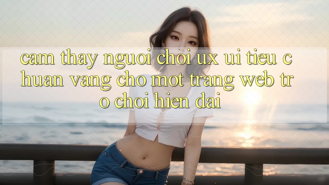 Cảm thấy Người chơi (UX/UI) – Tiêu Chuẩn Vàng Cho Một Trang web Trò chơi Hiện Đại Cảm thấy Người chơi (UX/UI) – Tiêu Chuẩn Vàng Cho Một Trang web Trò chơi Hiện Đại