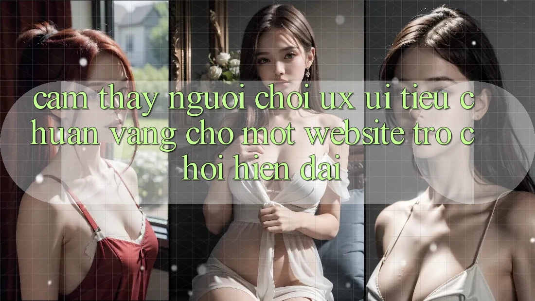Cảm thấy Người chơi (UX/UI) – Tiêu Chuẩn Vàng Cho Một Website Trò chơi Hiện Đại