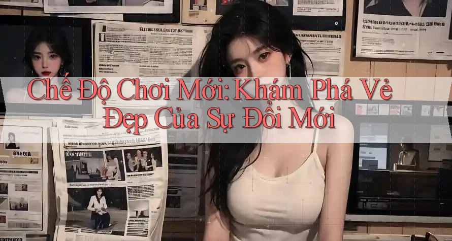 Chế Độ Chơi Mới: Khám Phá Vẻ Đẹp Của Sự Đổi Mới