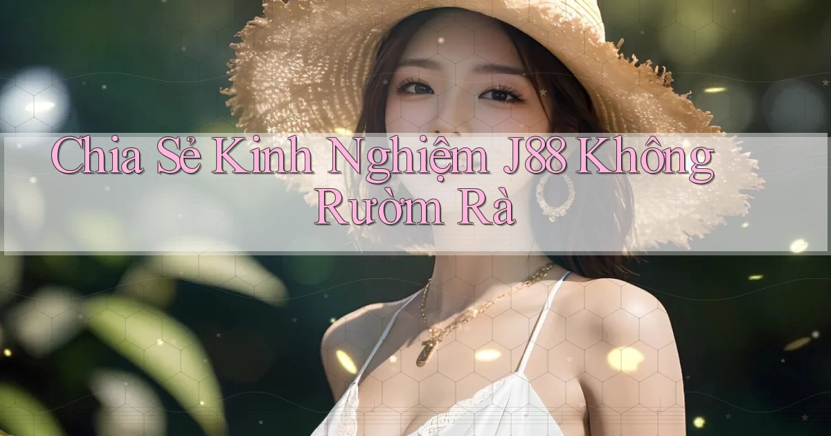 chia sẻ kinh nghiệm j88 không rườm rà