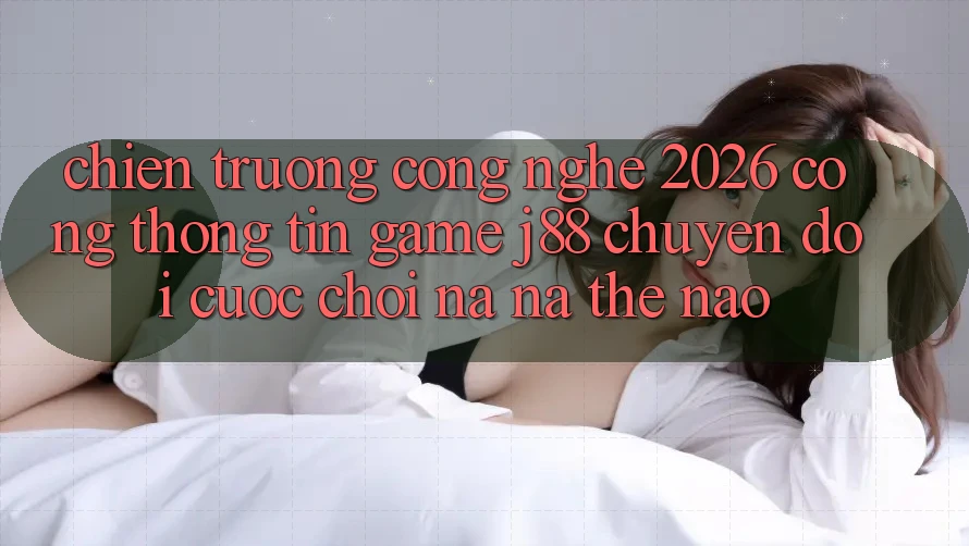 Chiến trường Công Nghệ 2026: Cổng thông tin Game j88 Chuyển đổi Cuộc Chơi Na ná Thế Nào?