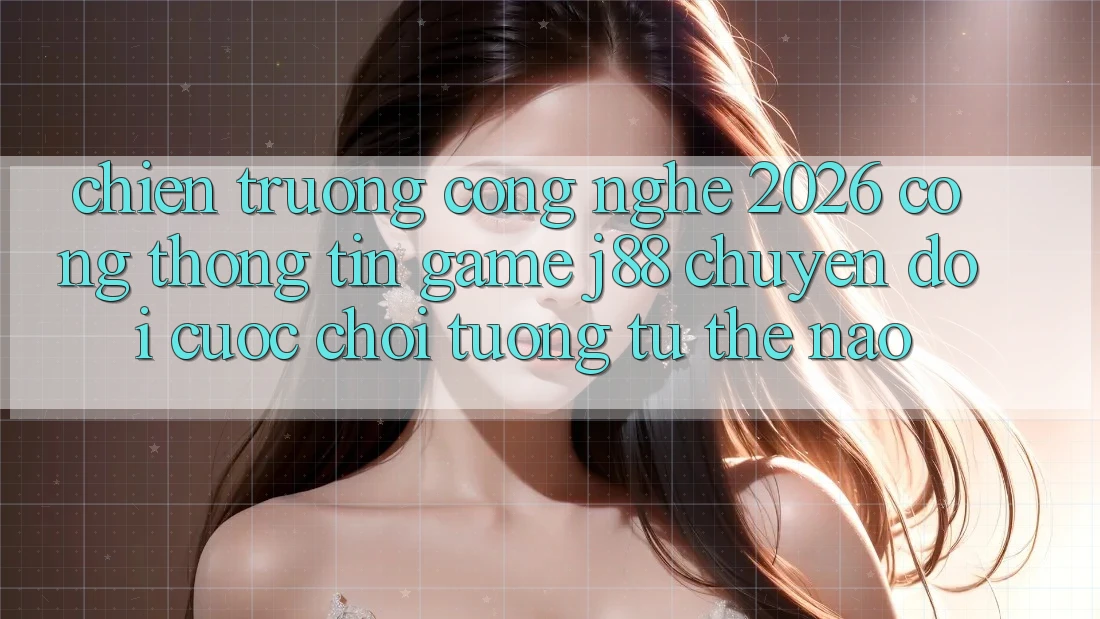 Chiến trường Công Nghệ 2026: Cổng thông tin Game j88 Chuyển đổi Cuộc Chơi Tương tự Thế Nào?