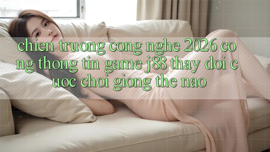 Chiến trường Công Nghệ 2026: Cổng thông tin Game j88 Thay Đổi Cuộc Chơi Giống Thế Nào?
