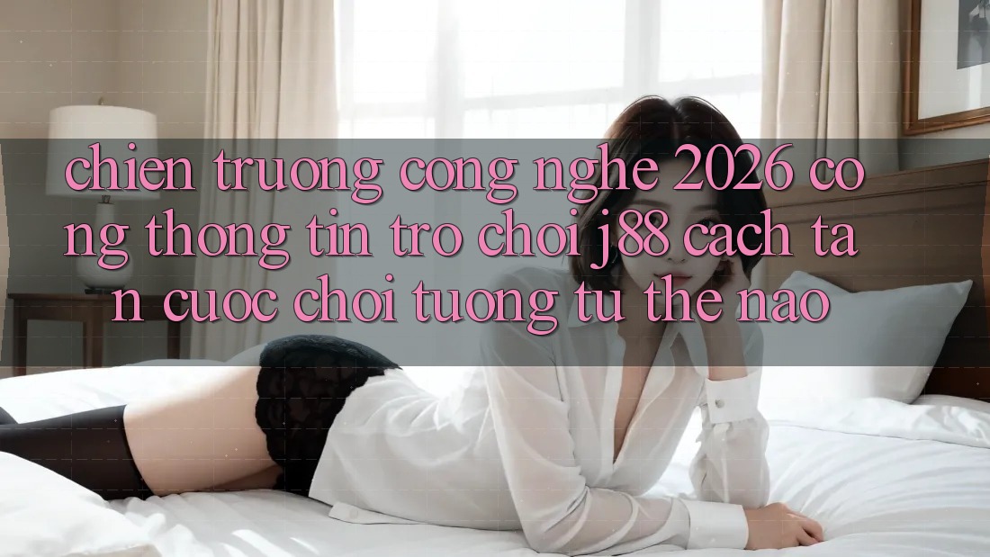 Chiến trường Công Nghệ 2026: Cổng thông tin Trò chơi j88 Cách tân Cuộc Chơi Tương tự Thế Nào? Chiến trường Công Nghệ 2026: Cổng thông tin Trò chơi j88 Cách tân Cuộc Chơi Tương tự Thế Nào?