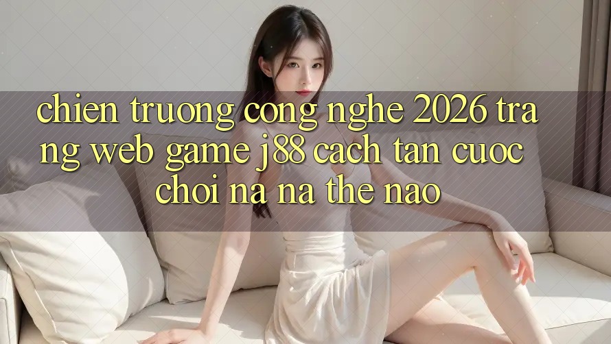 Chiến trường Công Nghệ 2026: Trang web Game j88 Cách tân Cuộc Chơi Na ná Thế Nào? Chiến trường Công Nghệ 2026: Trang web Game j88 Cách tân Cuộc Chơi Na ná Thế Nào?
