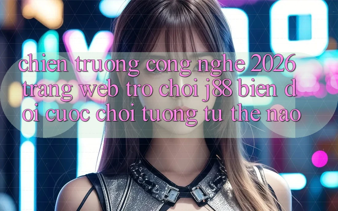 Chiến trường Công Nghệ 2026: Trang web Trò chơi j88 Biến đổi Cuộc Chơi Tương tự Thế Nào?