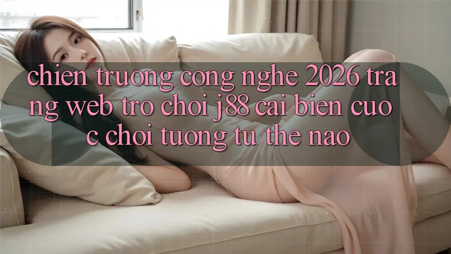 Chiến trường Công Nghệ 2026: Trang web Trò chơi j88 Cải biến Cuộc Chơi Tương tự Thế Nào?