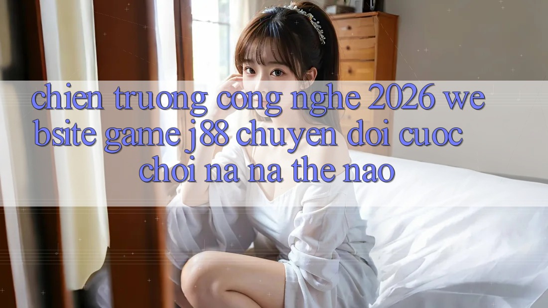 Chiến trường Công Nghệ 2026: Website Game j88 Chuyển đổi Cuộc Chơi Na ná Thế Nào?