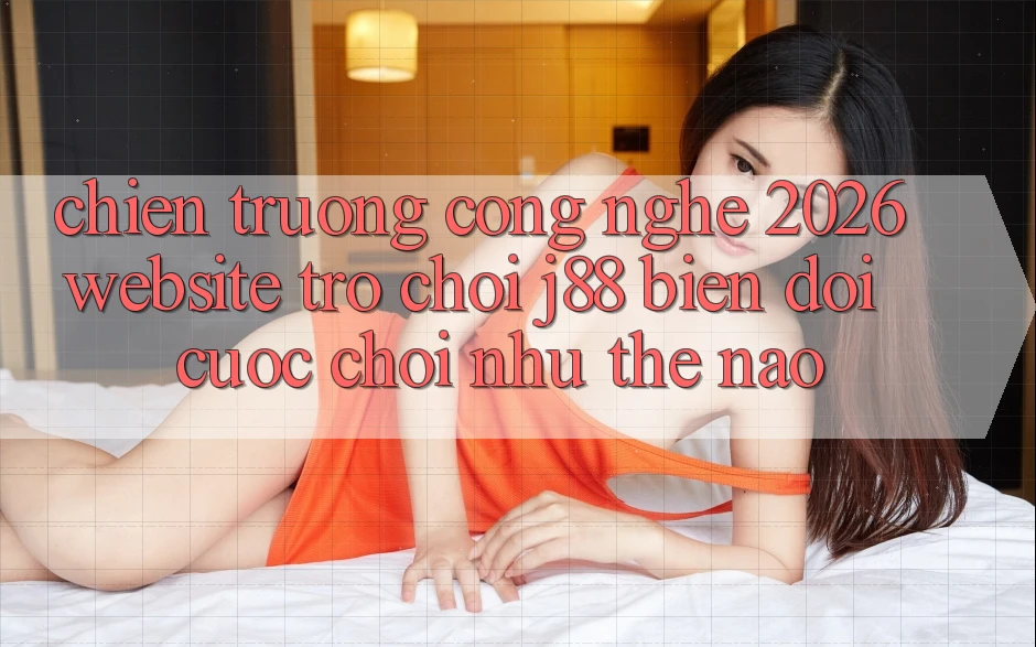 Chiến trường Công Nghệ 2026: Website Trò chơi j88 Biến đổi Cuộc Chơi Như Thế Nào?