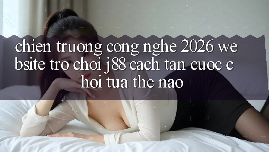 Chiến trường Công Nghệ 2026: Website Trò chơi j88 Cách tân Cuộc Chơi Tựa Thế Nào? Chiến trường Công Nghệ 2026: Website Trò chơi j88 Cách tân Cuộc Chơi Tựa Thế Nào?