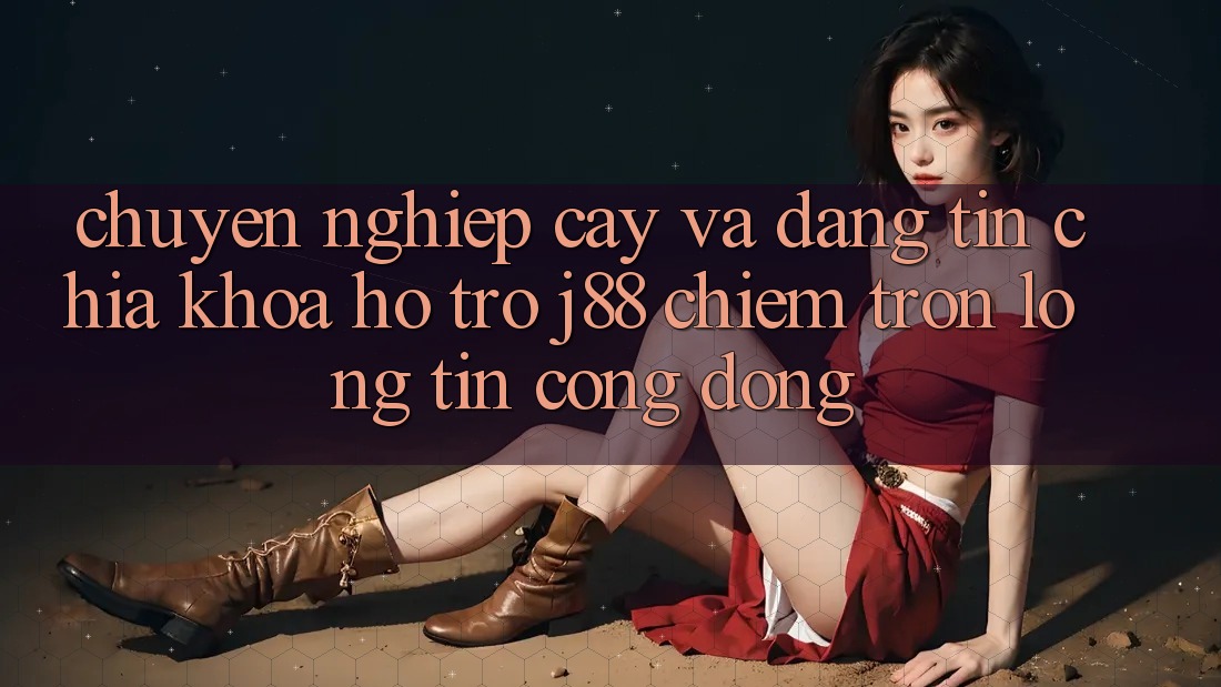 Chuyên nghiệp cậy Và Đáng tin: Chìa Khóa Hỗ trợ j88 Chiếm Trọn Lòng Tin Cộng Đồng