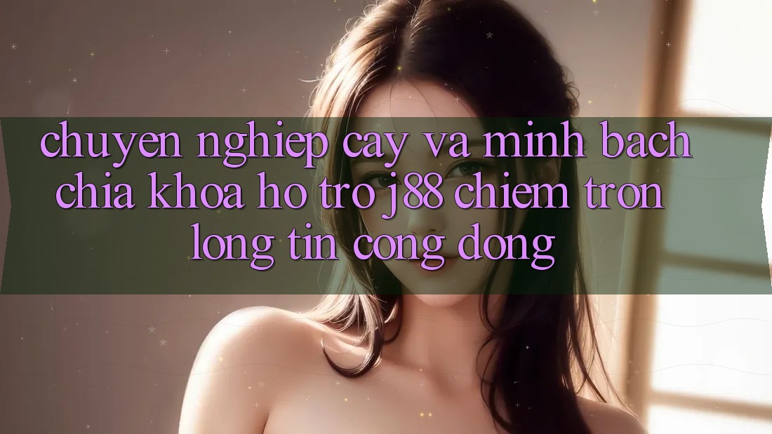 Chuyên nghiệp cậy Và Minh Bạch: Chìa Khóa Hỗ trợ j88 Chiếm Trọn Lòng Tin Cộng Đồng Chuyên nghiệp cậy Và Minh Bạch: Chìa Khóa Hỗ trợ j88 Chiếm Trọn Lòng Tin Cộng Đồng