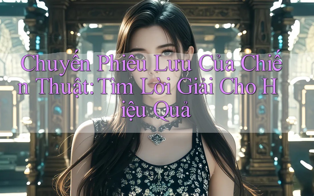 Chuyến Phiêu Lưu Của Chiến Thuật: Tìm Lời Giải Cho Hiệu Quả