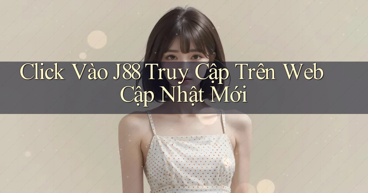 click vào j88 truy cập trên web cập nhật mới