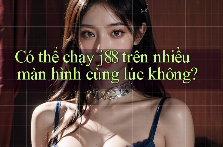 Có thể chạy j88 trên nhiều màn hình cùng lúc không? Có thể chạy j88 trên nhiều màn hình cùng lúc không?