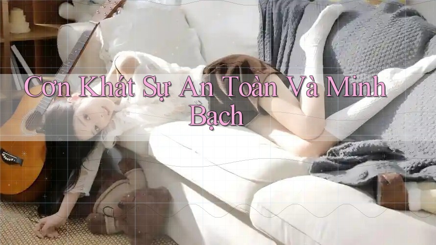 Cơn Khát Sự An Toàn Và Minh Bạch