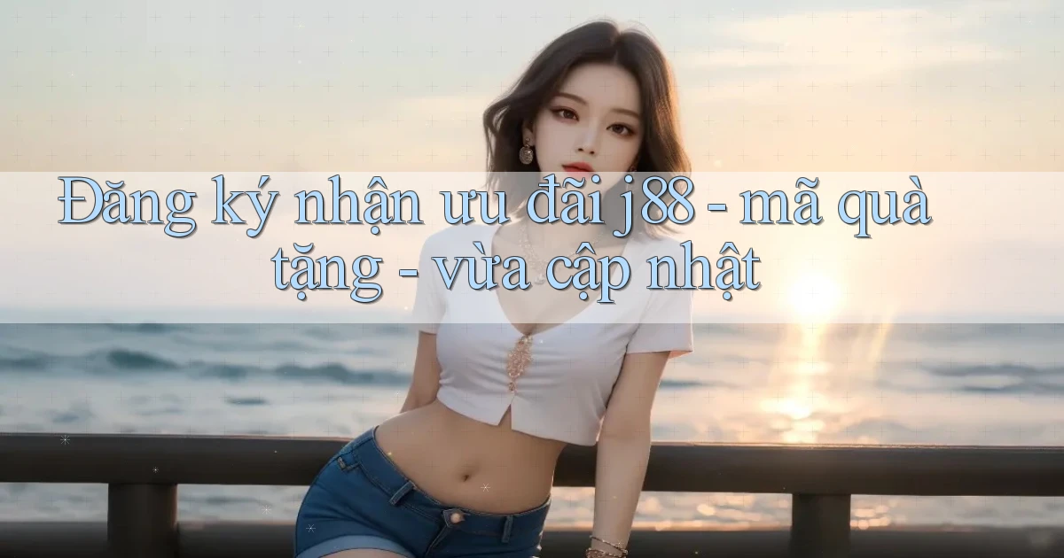 Đăng ký nhận ưu đãi j88   mã quà tặng   vừa cập nhật
