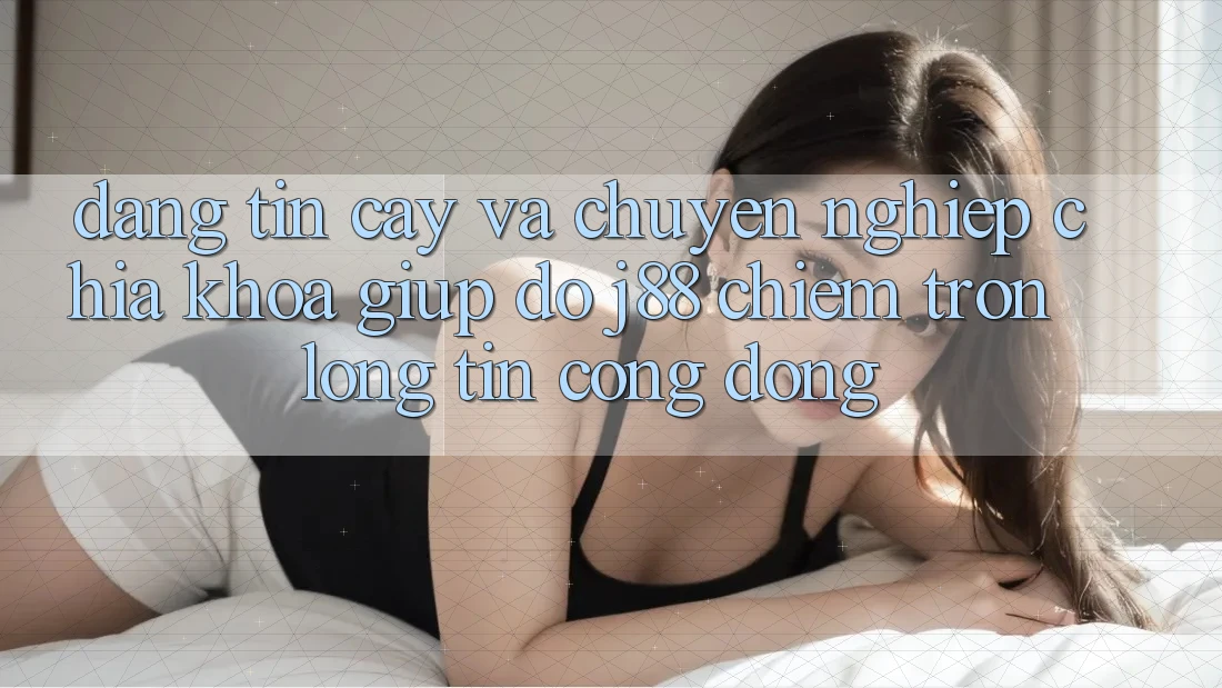 Đáng tin cậy Và Chuyên nghiệp: Chìa Khóa Giúp đỡ j88 Chiếm Trọn Lòng Tin Cộng Đồng Đáng tin cậy Và Chuyên nghiệp: Chìa Khóa Giúp đỡ j88 Chiếm Trọn Lòng Tin Cộng Đồng