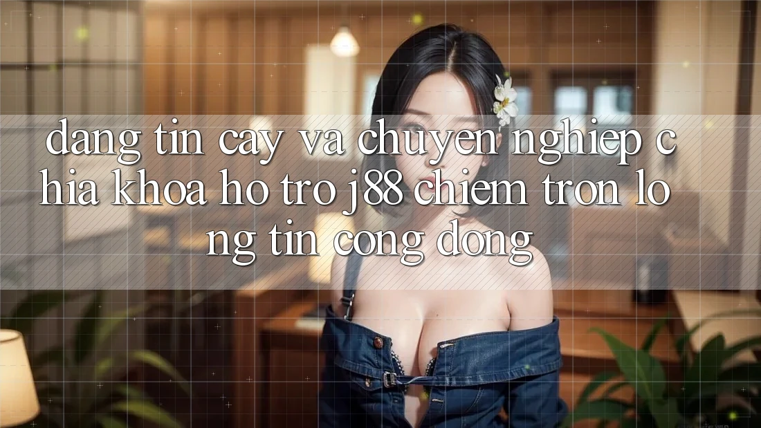 Đáng tin cậy Và Chuyên nghiệp: Chìa Khóa Hỗ trợ j88 Chiếm Trọn Lòng Tin Cộng Đồng Đáng tin cậy Và Chuyên nghiệp: Chìa Khóa Hỗ trợ j88 Chiếm Trọn Lòng Tin Cộng Đồng