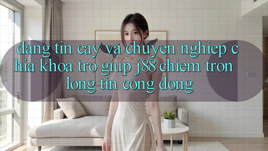 Đáng tin cậy Và Chuyên nghiệp: Chìa Khóa Trợ giúp j88 Chiếm Trọn Lòng Tin Cộng Đồng Đáng tin cậy Và Chuyên nghiệp: Chìa Khóa Trợ giúp j88 Chiếm Trọn Lòng Tin Cộng Đồng