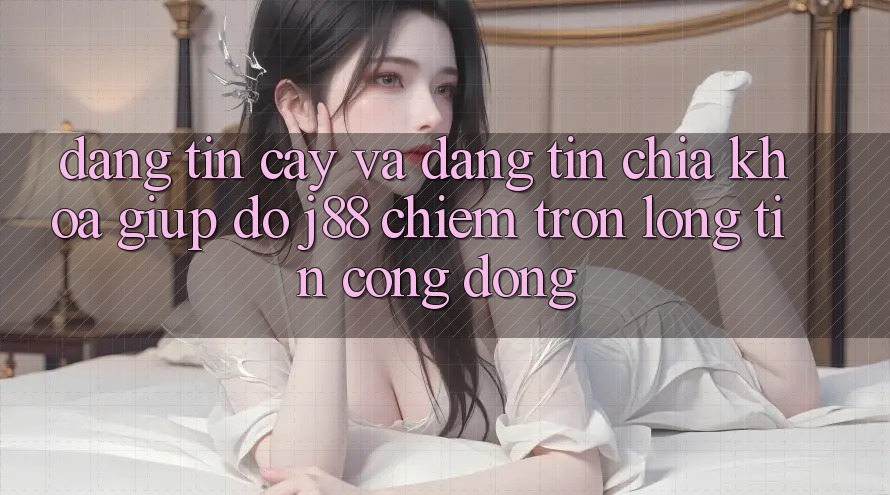 Đáng tin cậy Và Đáng tin: Chìa Khóa Giúp đỡ j88 Chiếm Trọn Lòng Tin Cộng Đồng