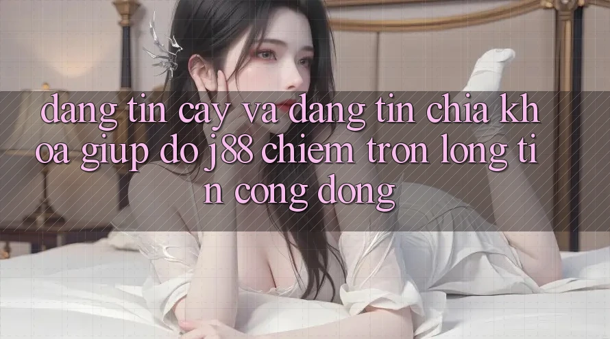 Đáng tin cậy Và Đáng tin: Chìa Khóa Giúp đỡ j88 Chiếm Trọn Lòng Tin Cộng Đồng