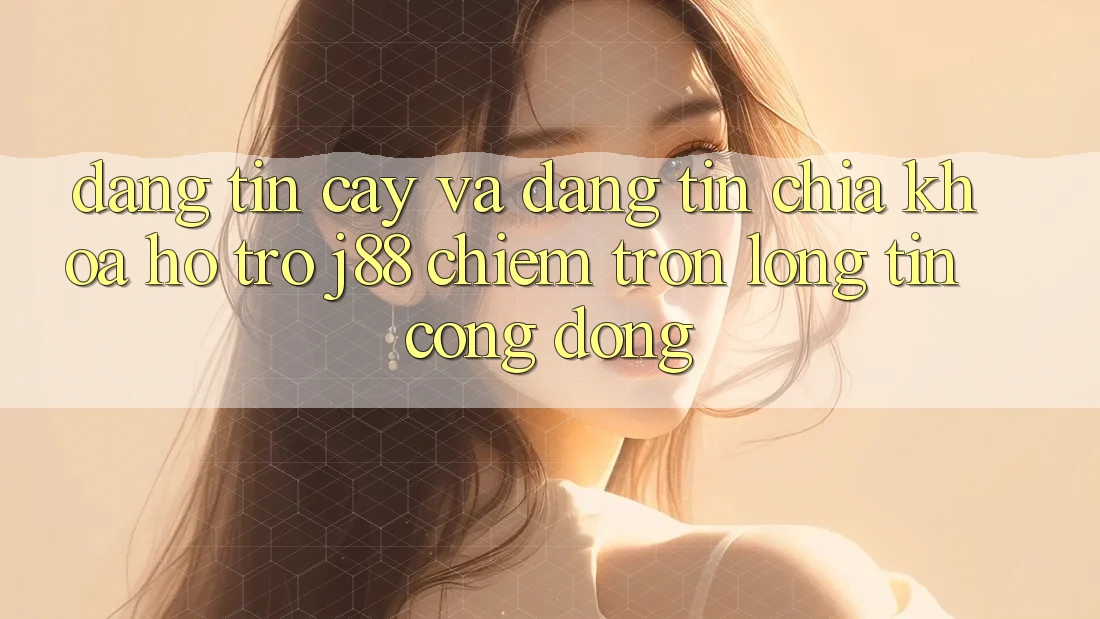 Đáng tin cậy Và Đáng tin: Chìa Khóa Hỗ trợ j88 Chiếm Trọn Lòng Tin Cộng Đồng Đáng tin cậy Và Đáng tin: Chìa Khóa Hỗ trợ j88 Chiếm Trọn Lòng Tin Cộng Đồng