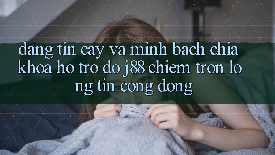 Đáng tin cậy Và Minh Bạch: Chìa Khóa Hỗ trợ đỡ j88 Chiếm Trọn Lòng Tin Cộng Đồng Đáng tin cậy Và Minh Bạch: Chìa Khóa Hỗ trợ đỡ j88 Chiếm Trọn Lòng Tin Cộng Đồng