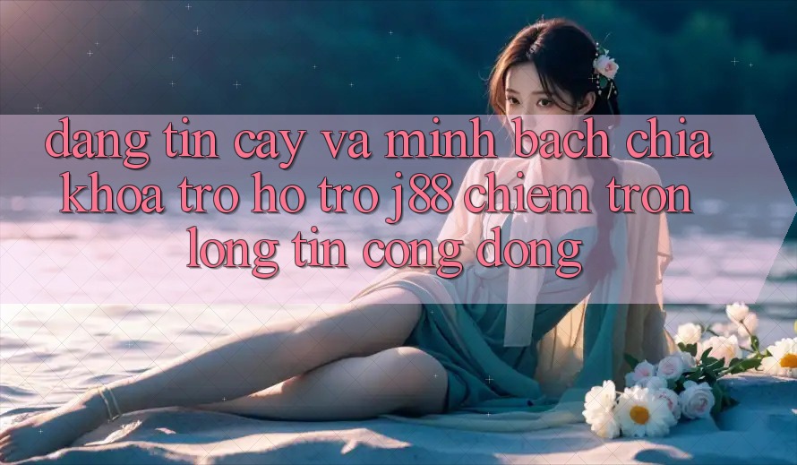Đáng tin cậy Và Minh Bạch: Chìa Khóa Trợ hỗ trợ j88 Chiếm Trọn Lòng Tin Cộng Đồng