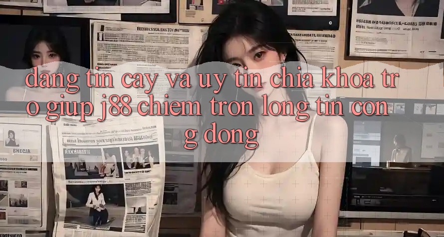 Đáng tin cậy Và Uy tín: Chìa Khóa Trợ giúp j88 Chiếm Trọn Lòng Tin Cộng Đồng