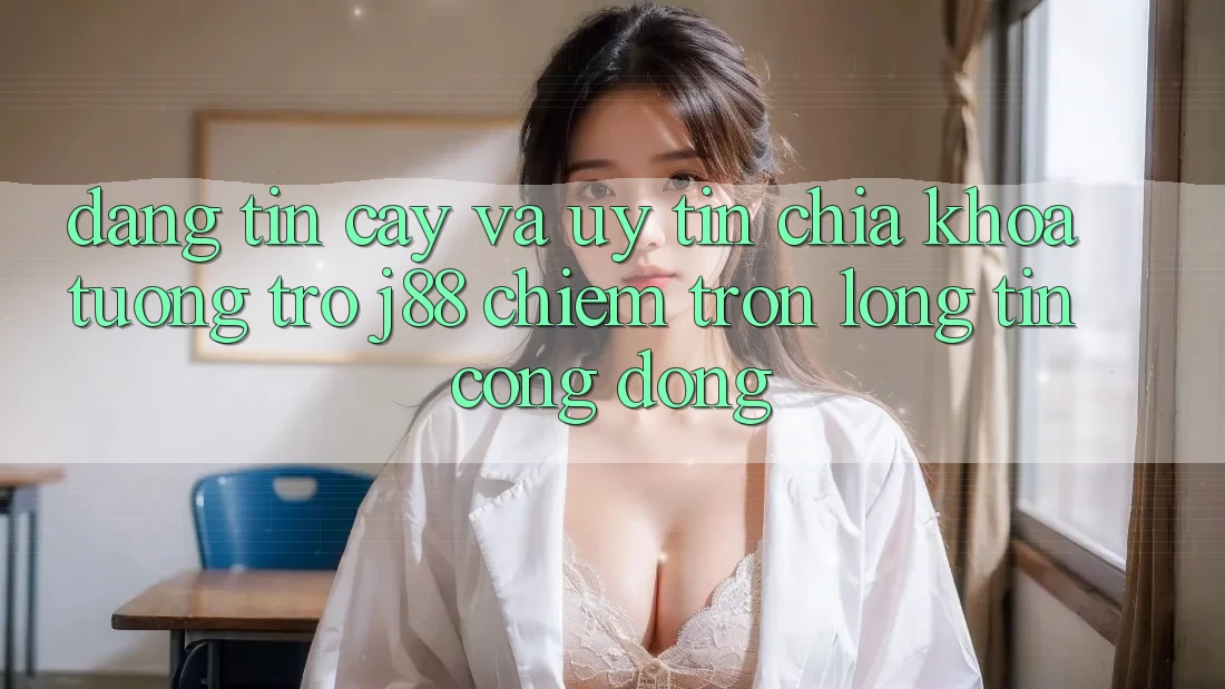 Đáng tin cậy Và Uy tín: Chìa Khóa Tương trợ j88 Chiếm Trọn Lòng Tin Cộng Đồng Đáng tin cậy Và Uy tín: Chìa Khóa Tương trợ j88 Chiếm Trọn Lòng Tin Cộng Đồng