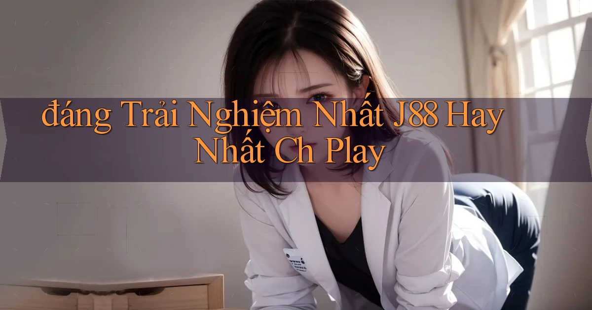đáng trải nghiệm nhất j88 hay nhất ch play