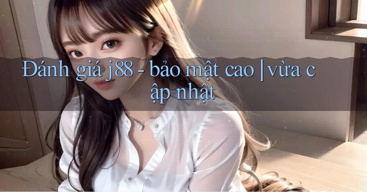 Đánh giá j88   bảo mật cao vừa cập nhật