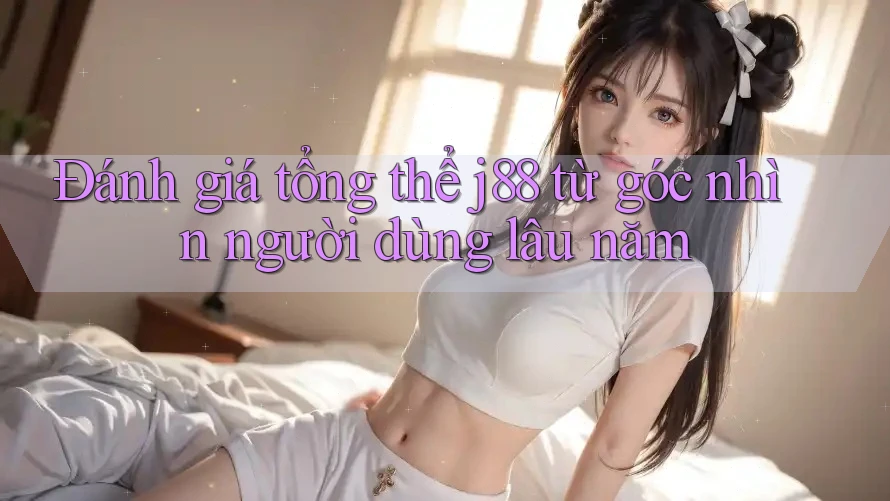 Đánh giá tổng thể j88 từ góc nhìn người dùng lâu năm