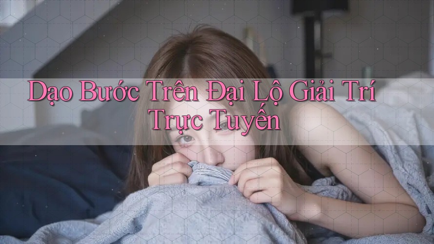 Dạo Bước Trên Đại Lộ Giải Trí Trực Tuyến