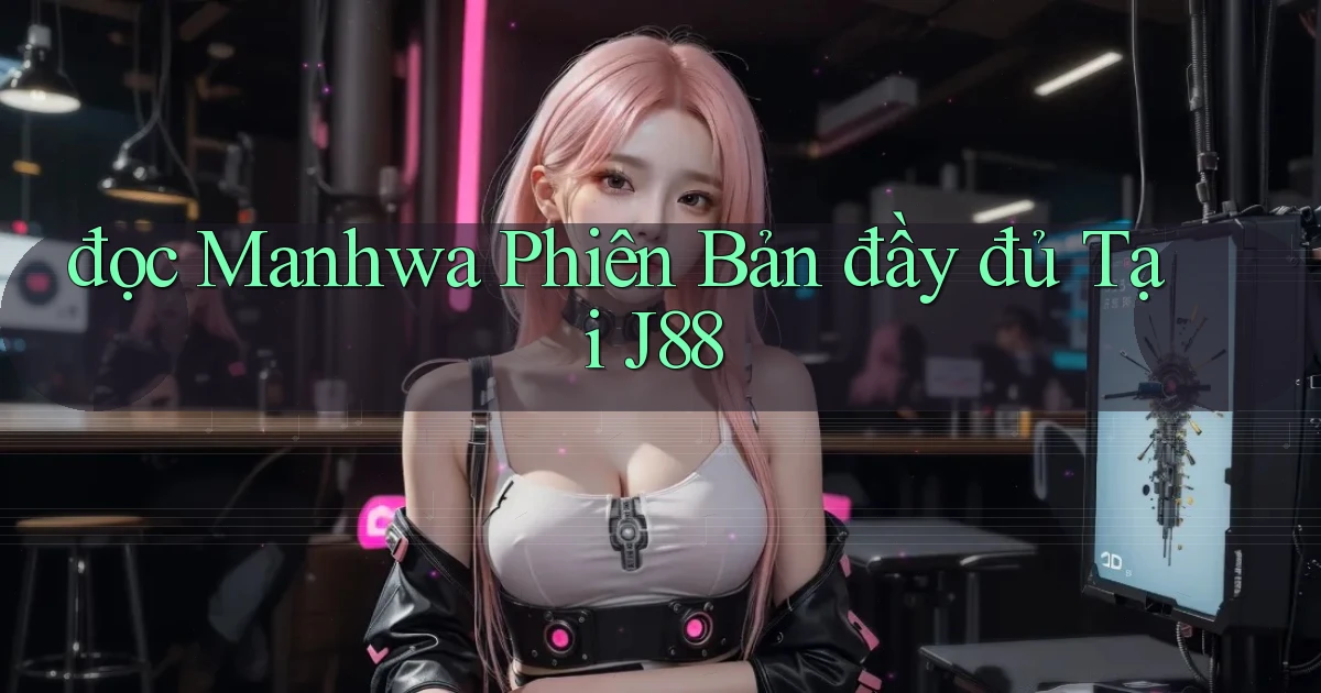 đọc manhwa phiên bản đầy đủ tại j88