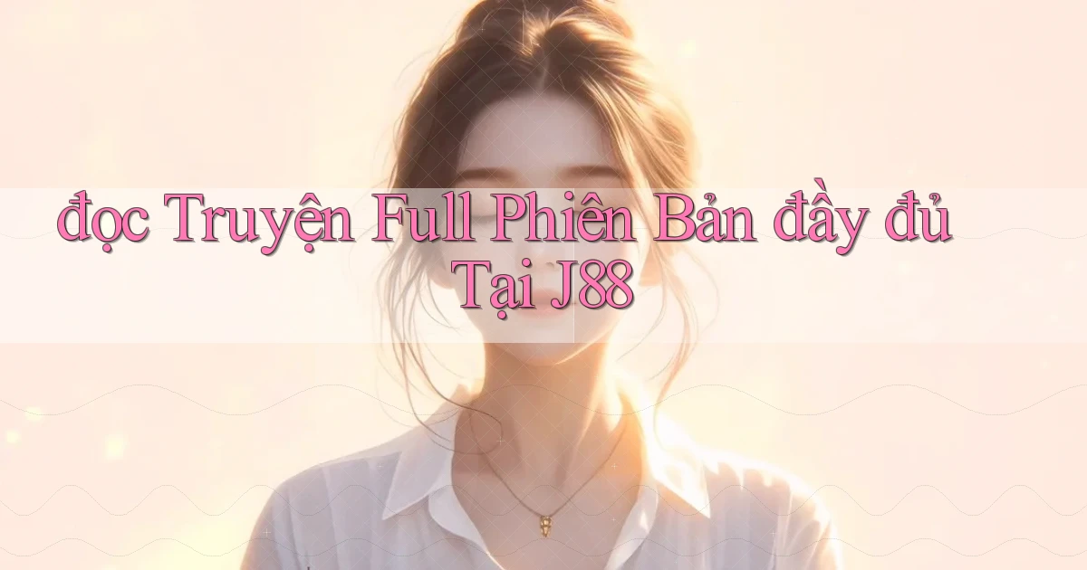 đọc truyện full phiên bản đầy đủ tại j88