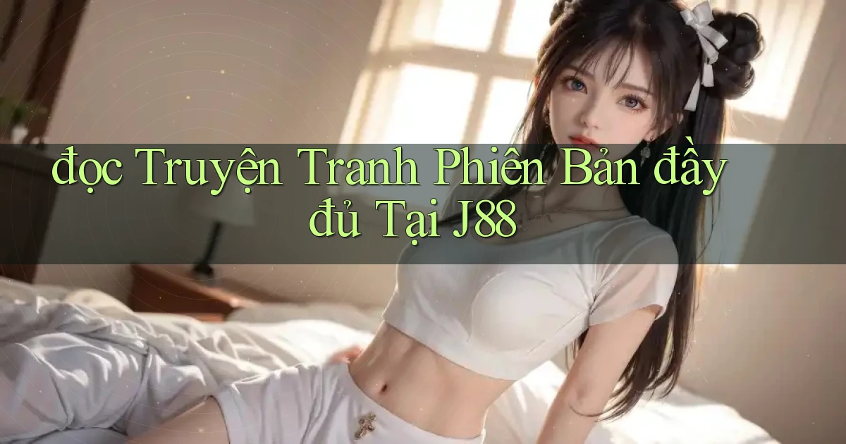 đọc truyện tranh phiên bản đầy đủ tại j88