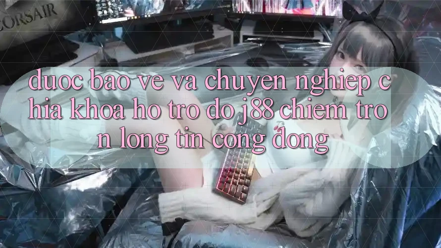 Được bảo vệ Và Chuyên nghiệp: Chìa Khóa Hỗ trợ đỡ j88 Chiếm Trọn Lòng Tin Cộng Đồng