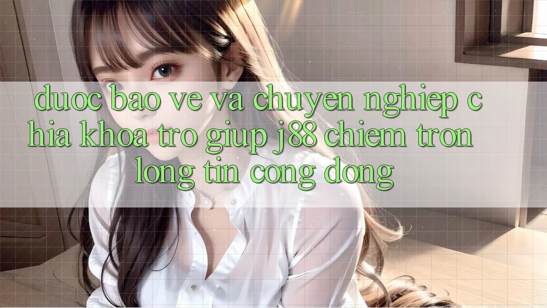 Được bảo vệ Và Chuyên nghiệp: Chìa Khóa Trợ giúp j88 Chiếm Trọn Lòng Tin Cộng Đồng Được bảo vệ Và Chuyên nghiệp: Chìa Khóa Trợ giúp j88 Chiếm Trọn Lòng Tin Cộng Đồng