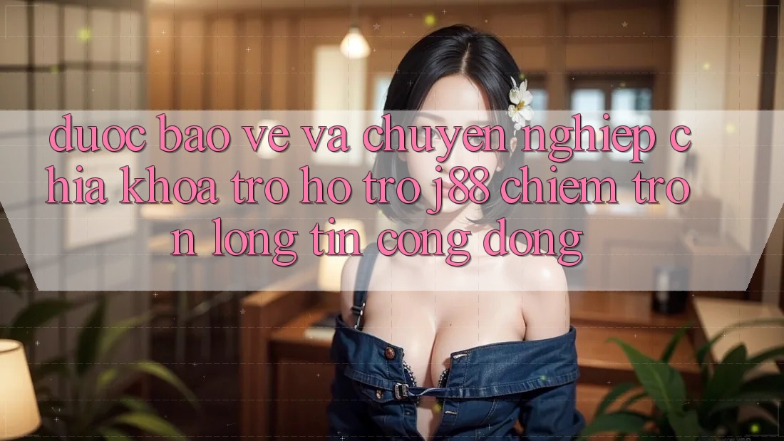 Được bảo vệ Và Chuyên nghiệp: Chìa Khóa Trợ hỗ trợ j88 Chiếm Trọn Lòng Tin Cộng Đồng