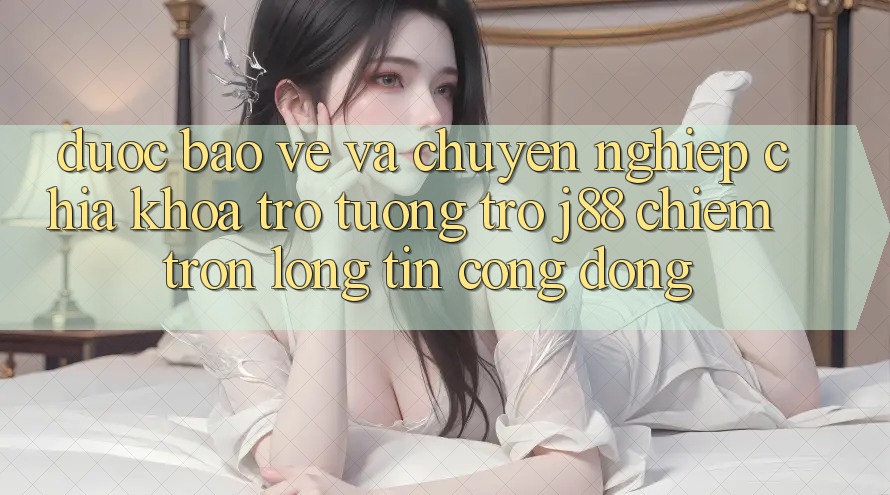 Được bảo vệ Và Chuyên nghiệp: Chìa Khóa Trợ tương trợ j88 Chiếm Trọn Lòng Tin Cộng Đồng Được bảo vệ Và Chuyên nghiệp: Chìa Khóa Trợ tương trợ j88 Chiếm Trọn Lòng Tin Cộng Đồng
