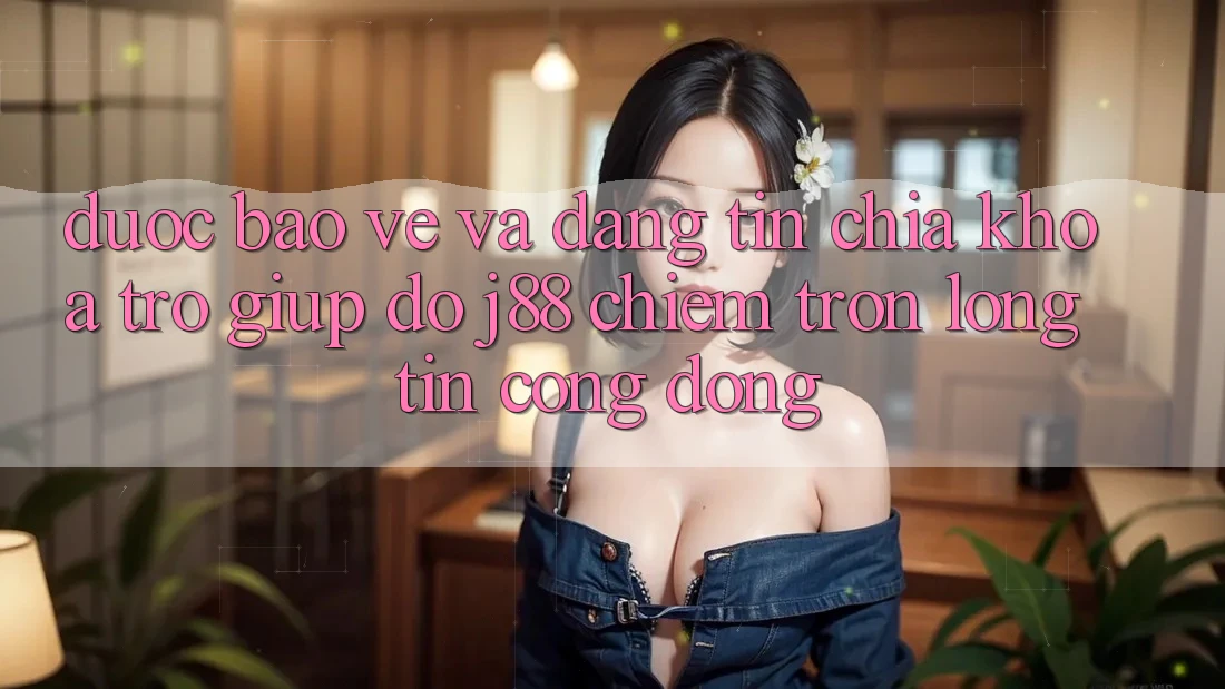 Được bảo vệ Và Đáng tin: Chìa Khóa Trợ giúp đỡ j88 Chiếm Trọn Lòng Tin Cộng Đồng Được bảo vệ Và Đáng tin: Chìa Khóa Trợ giúp đỡ j88 Chiếm Trọn Lòng Tin Cộng Đồng