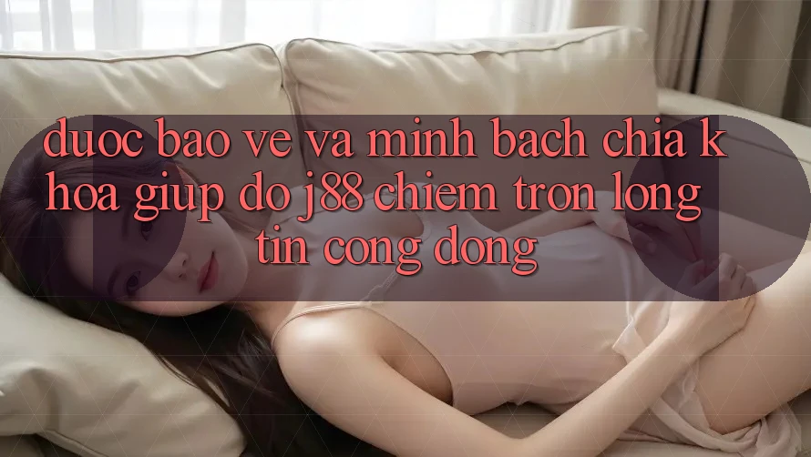 Được bảo vệ Và Minh Bạch: Chìa Khóa Giúp đỡ j88 Chiếm Trọn Lòng Tin Cộng Đồng