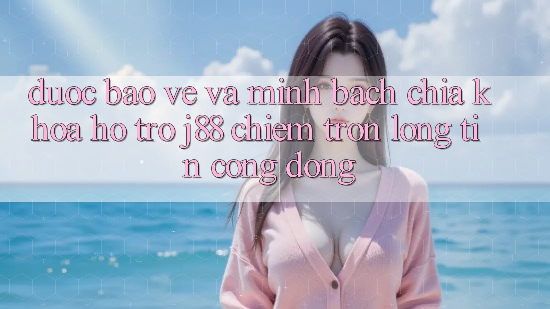Được bảo vệ Và Minh Bạch: Chìa Khóa Hỗ trợ j88 Chiếm Trọn Lòng Tin Cộng Đồng