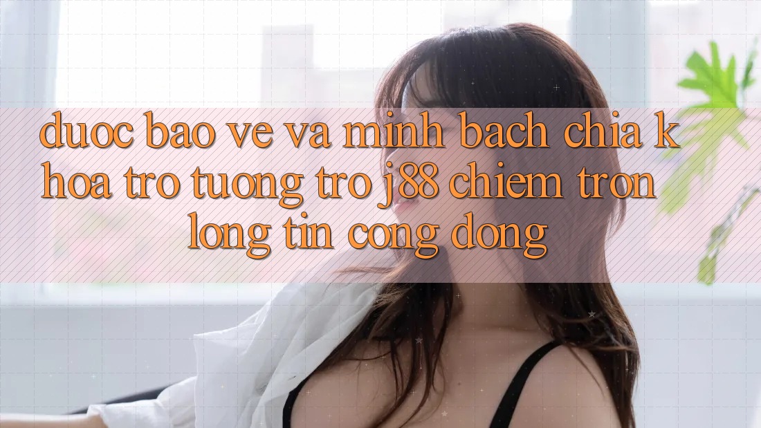 Được bảo vệ Và Minh Bạch: Chìa Khóa Trợ tương trợ j88 Chiếm Trọn Lòng Tin Cộng Đồng Được bảo vệ Và Minh Bạch: Chìa Khóa Trợ tương trợ j88 Chiếm Trọn Lòng Tin Cộng Đồng