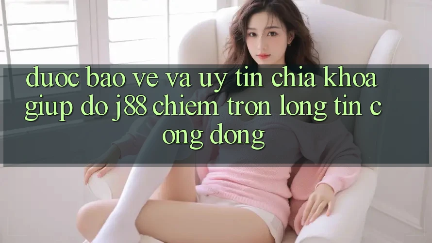 Được bảo vệ Và Uy tín: Chìa Khóa Giúp đỡ j88 Chiếm Trọn Lòng Tin Cộng Đồng Được bảo vệ Và Uy tín: Chìa Khóa Giúp đỡ j88 Chiếm Trọn Lòng Tin Cộng Đồng
