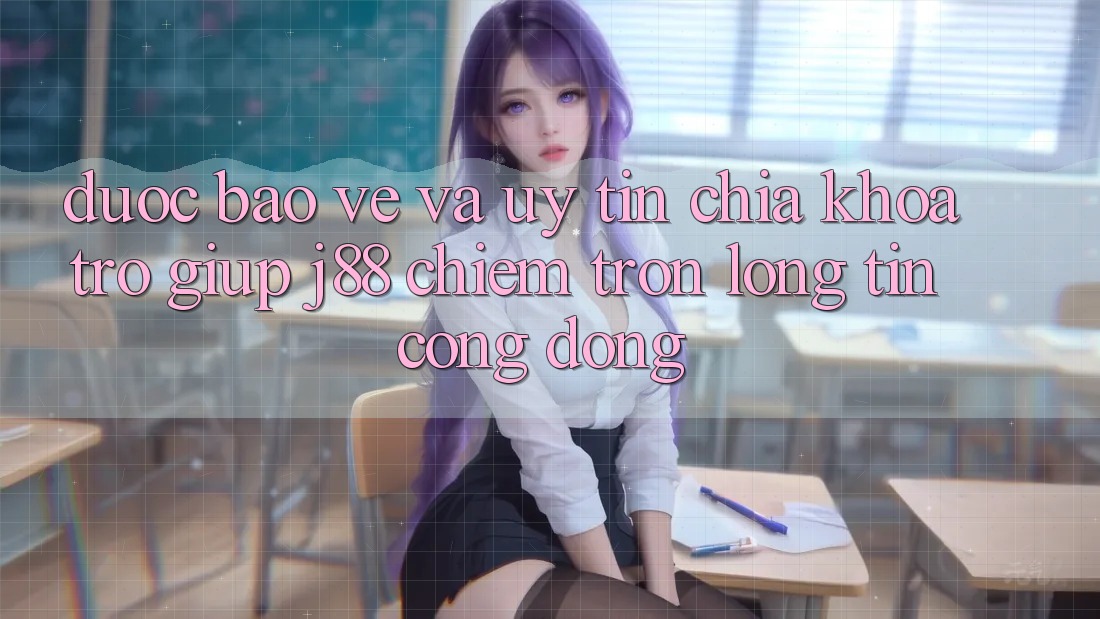 Được bảo vệ Và Uy tín: Chìa Khóa Trợ giúp j88 Chiếm Trọn Lòng Tin Cộng Đồng