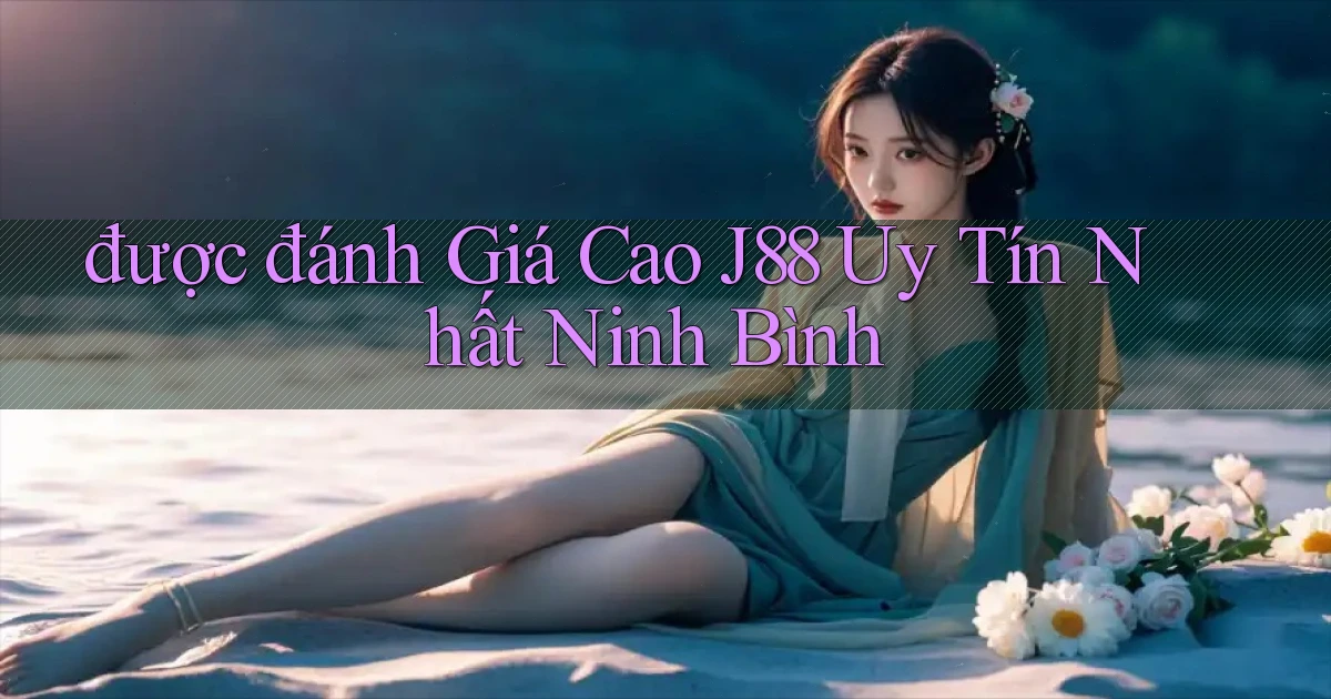 được đánh giá cao j88 uy tín nhất Ninh Bình